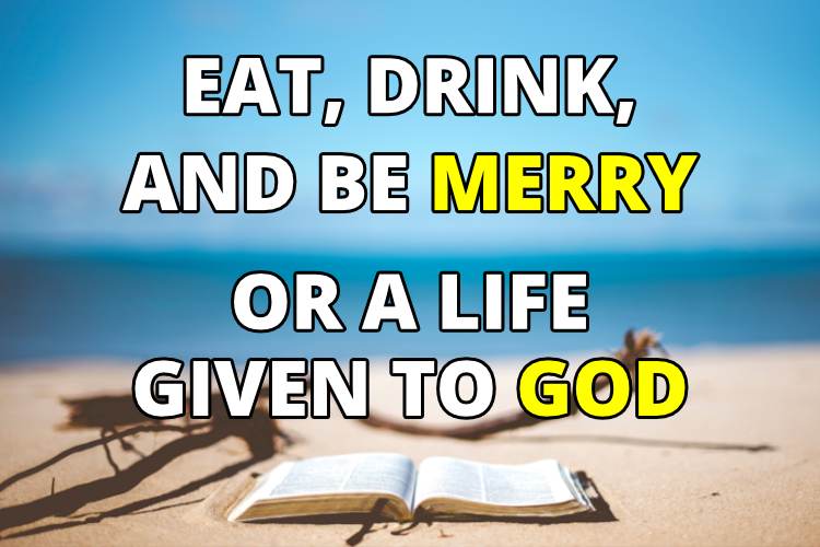 Eat, Drink, and Be Merry or a Life Given to God